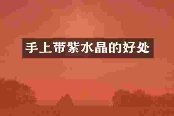 手上带紫水晶的好处