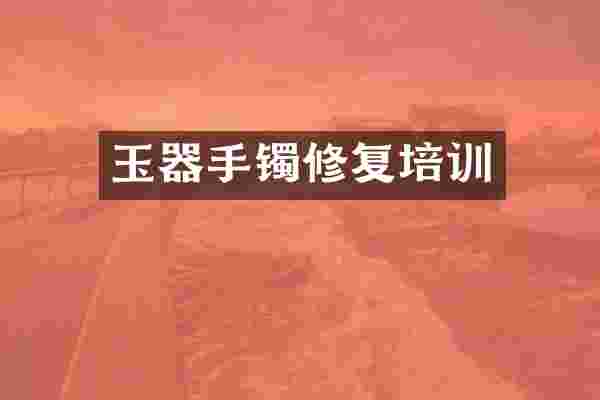 玉器手镯修复培训