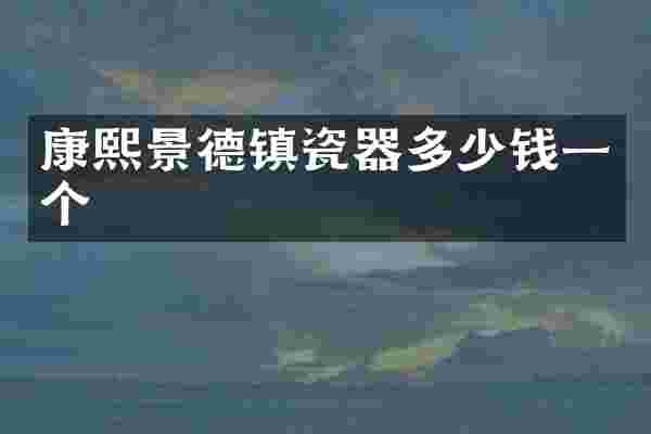 康熙景德镇瓷器多少钱一个