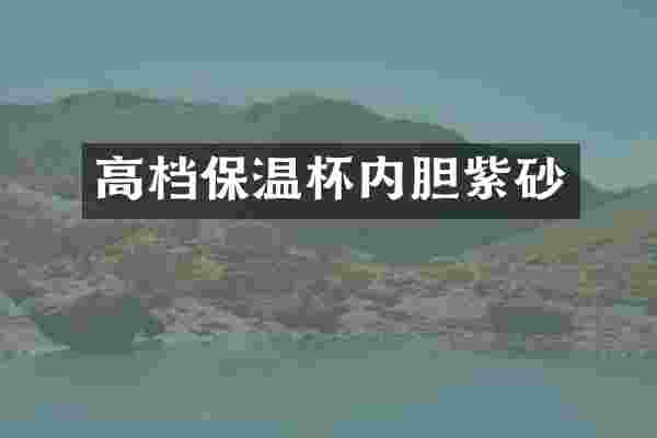 高档保温杯内胆紫砂