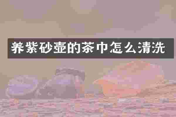 养紫砂壶的茶巾怎么清洗