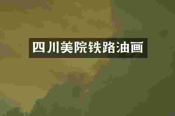 四川美院铁路油画