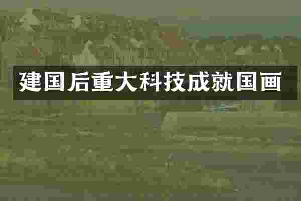 后重大科技成就国画