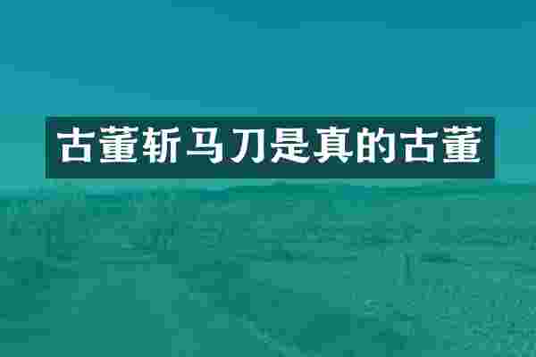 古董斩马刀是真的古董
