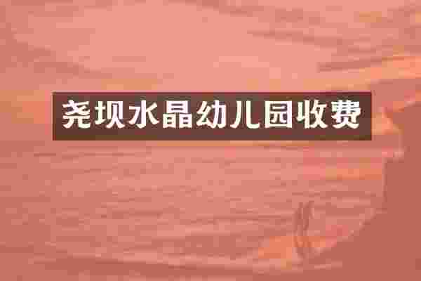 尧坝水晶幼儿园收费