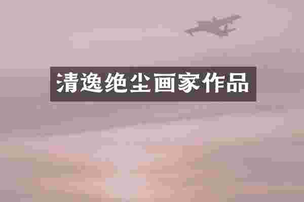 清逸绝尘画家作品