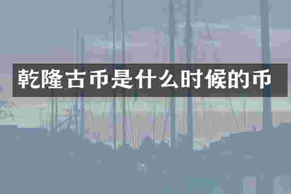 乾隆古币是什么时候的币