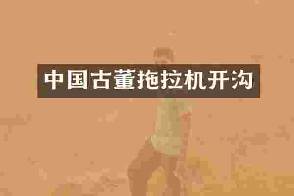 中国古董拖拉机开沟