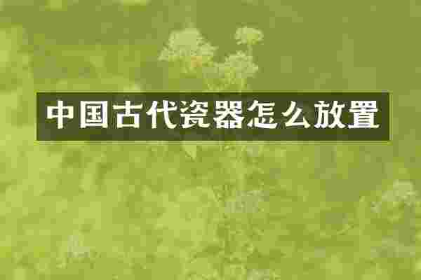 中国古代瓷器怎么放置