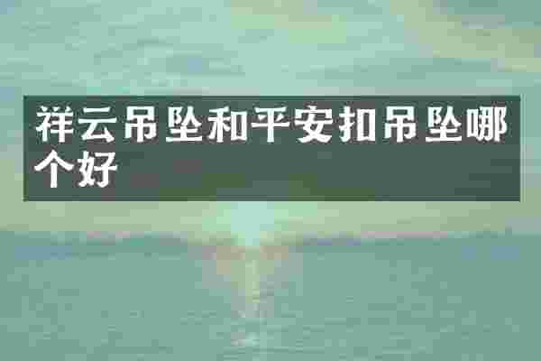 祥云吊坠和平安扣吊坠哪个好