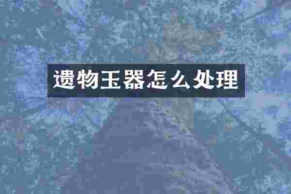 遗物玉器怎么处理