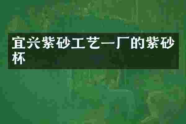 宜兴紫砂工艺一厂的紫砂杯
