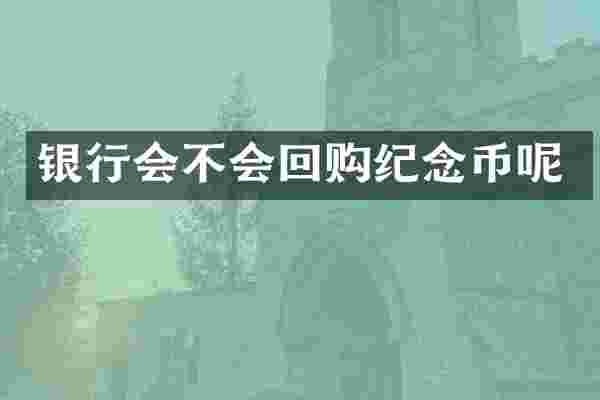 银行会不会回购纪念币呢