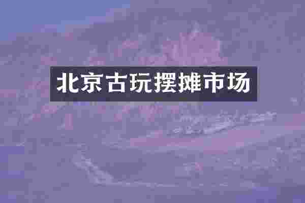 北京古玩摆摊市场