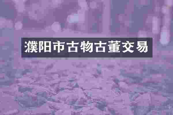 濮阳市古物古董交易