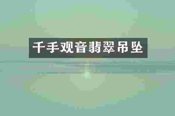 千手观音翡翠吊坠