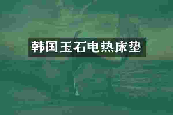 韩国玉石电热床垫
