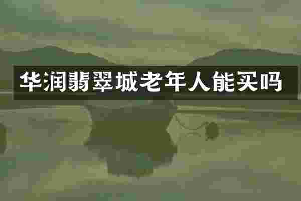 华润翡翠城老年人能买吗