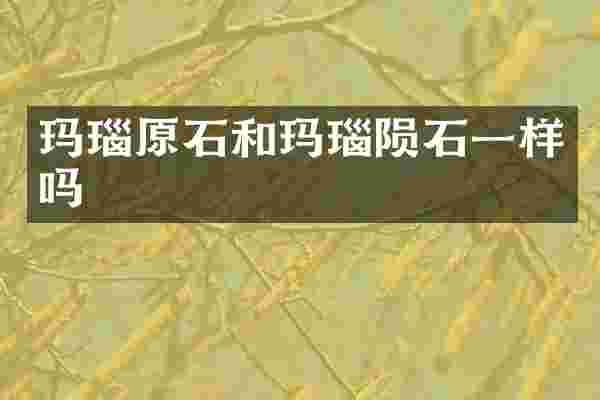玛瑙原石和玛瑙陨石一样吗
