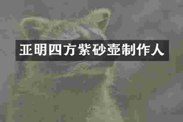 亚明四方紫砂壶制作人