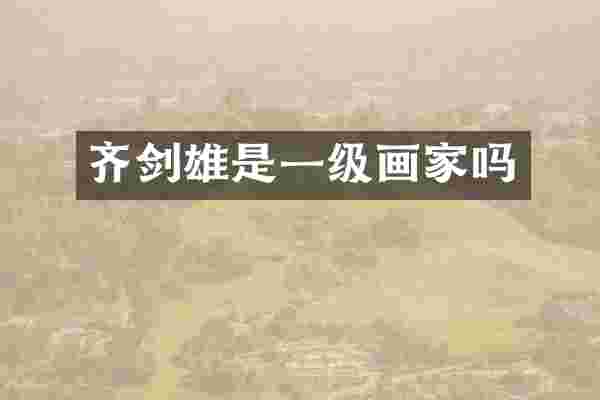 齐剑雄是一级画家吗