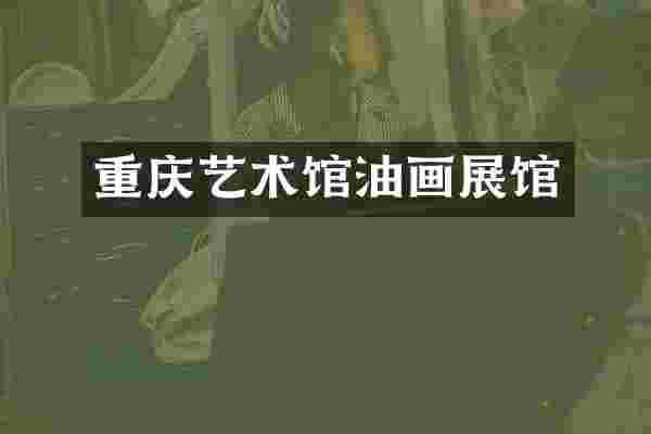 重庆艺术馆油画展馆