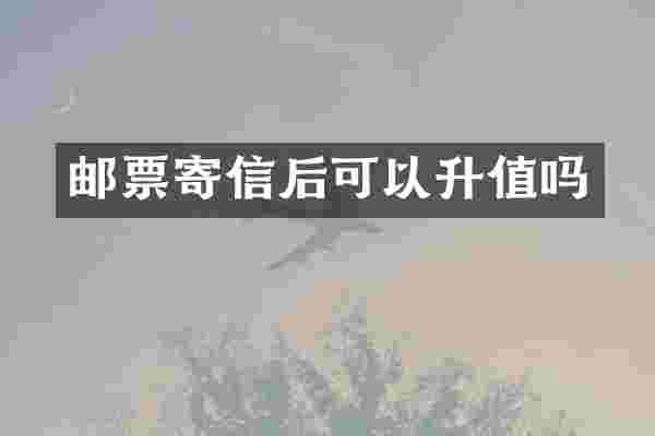 邮票寄信后可以升值吗