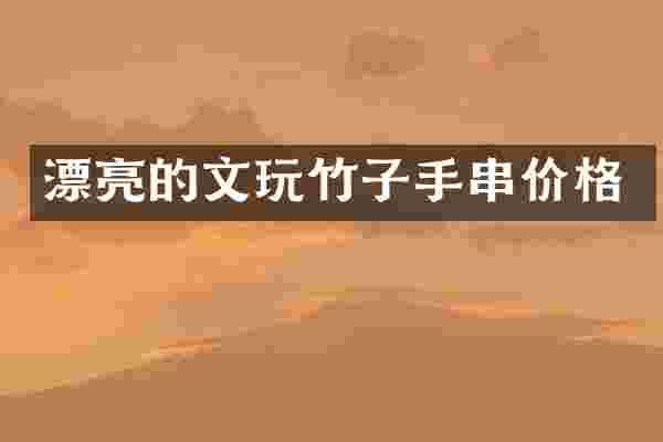 漂亮的文玩竹子手串价格