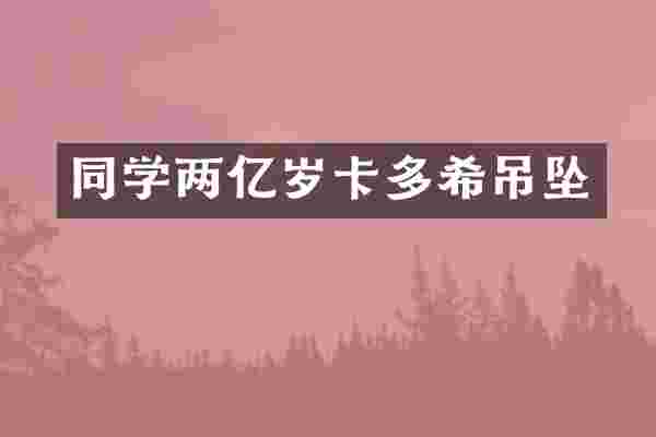 同学两亿岁卡多希吊坠