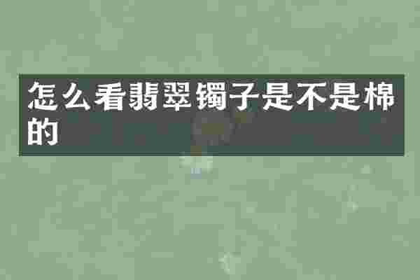 怎么看翡翠镯子是不是棉的