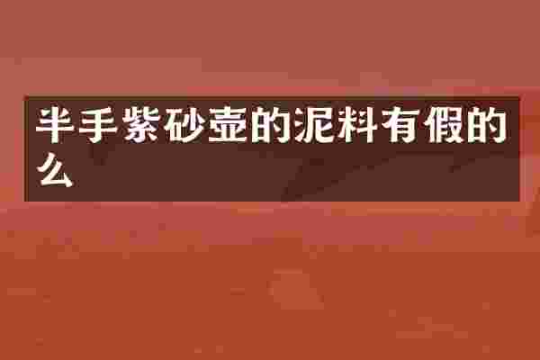 半手紫砂壶的泥料有假的么