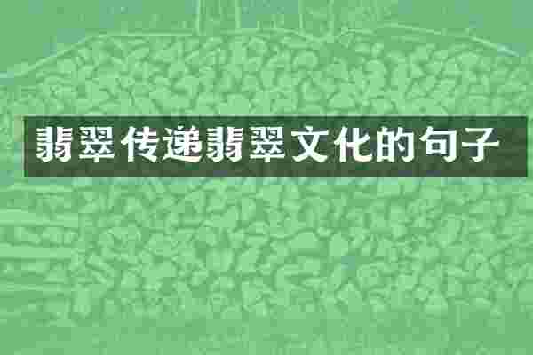 翡翠传递翡翠文化的句子