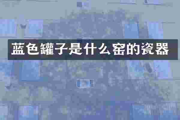 蓝色罐子是什么窑的瓷器