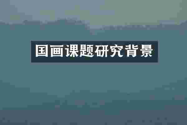 国画课题研究背景