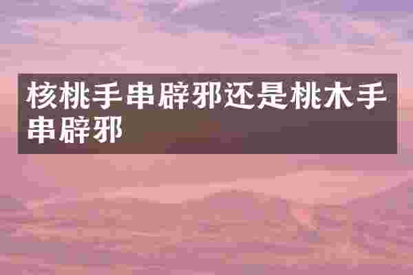 核桃手串还是桃木手串