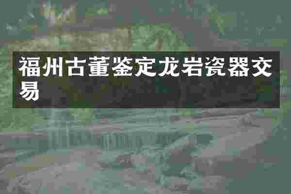 福州古董鉴定龙岩瓷器交易