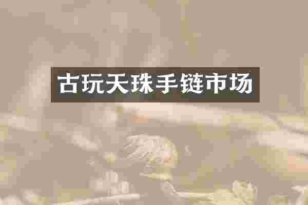 古玩天珠手链市场