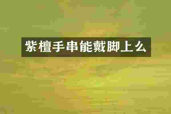 紫檀手串能戴脚上么