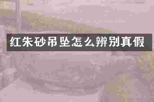 红朱砂吊坠怎么辨别真假