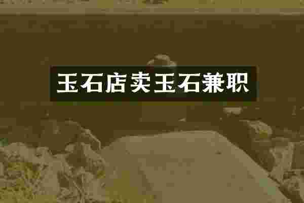 玉石店卖玉石兼职