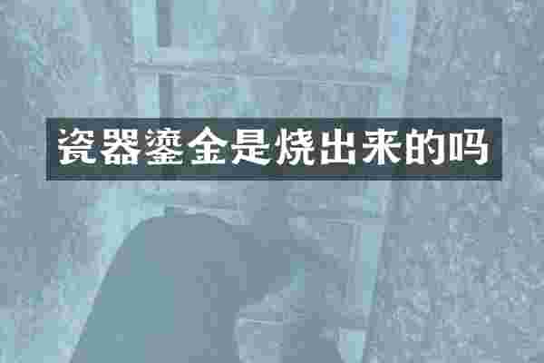 瓷器鎏金是烧出来的吗