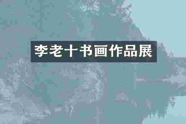 李老十书画作品展