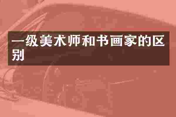 一级美术师和书画家的区别