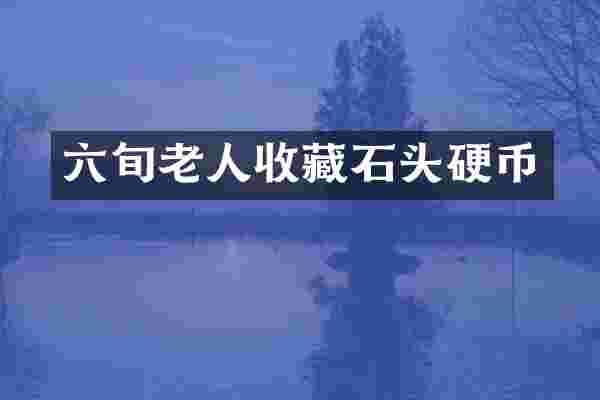 六旬老人收藏石头硬币