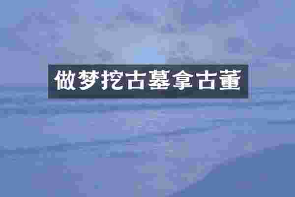 做梦挖古墓拿古董