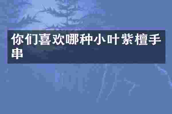 你们喜欢哪种小叶紫檀手串