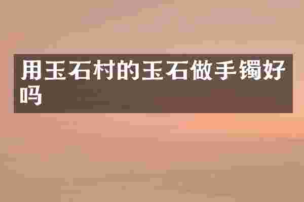 用玉石村的玉石做手镯好吗