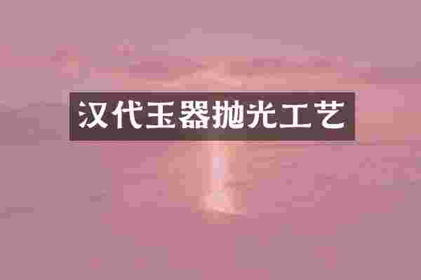 汉代玉器抛光工艺