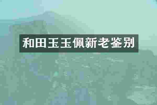 和田玉玉佩新老鉴别