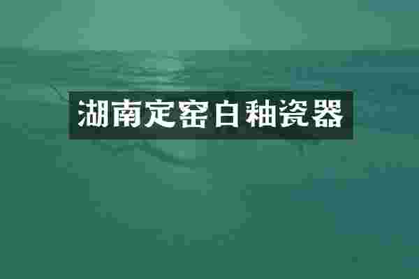 湖南定窑白釉瓷器